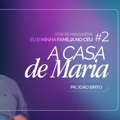 #473 | Eu e a Minha Família no Céu: A Casa de Maria #2 | Pr. João Brito | 19/04/26