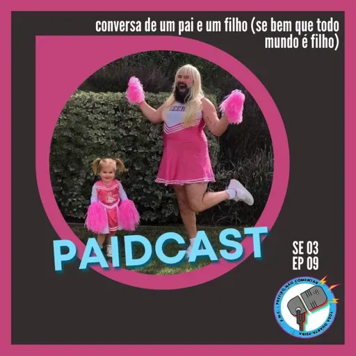 S3E9 - PAIDCAST, um especial (de verdade) do dia dos pais! com o pai da Luna