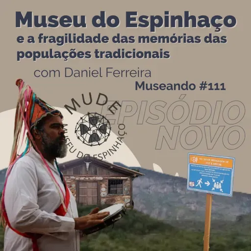 Museando #111: O Museu do Espinhaço e a fragilidade das memórias das populações tradicionais no Brasil - feat. Daniel Ferreira