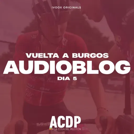 AUDIOBLOG - Día 5 - Vuelta a Burgos | ACDP - A la Cola Del Pelotón