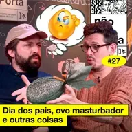 #27: DIA DOS PAIS, OVO MASTURBADOR E OUTRAS COISAS