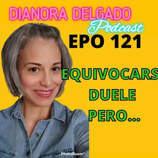 EPO#121 DIANORADELGADO PODCAST EQUIVOCARSE DUELE PERO...