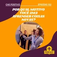 #102 - POR QUAL MOTIVO VOCÊ AMA APRENDER COISAS NOVAS?