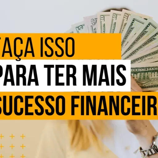 Faça isso para ter mais sucesso financeiro