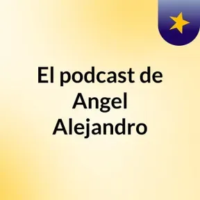 El podcast de Angel Alejandro