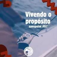 Savepoint #07 | Vivendo o propósito
