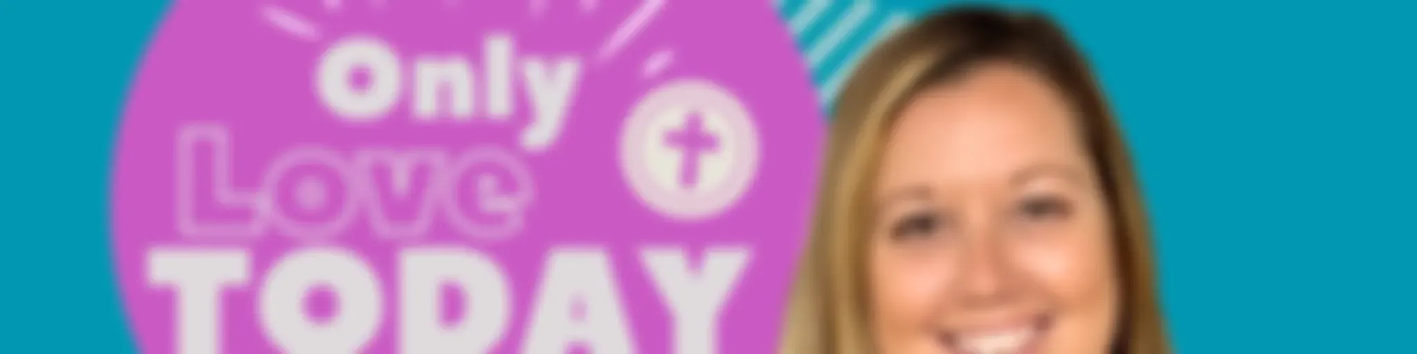 Only Love Today-Testimonies and Resources for Christian Moms
