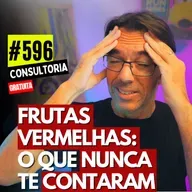 #596 - FRUTAS VERMELHAS: O QUE NUNCA TE CONTARAM - CONSULTORIA GRATUITA