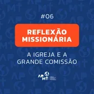A Igreja e a Grande Comissão - Reflexão Missionária #06