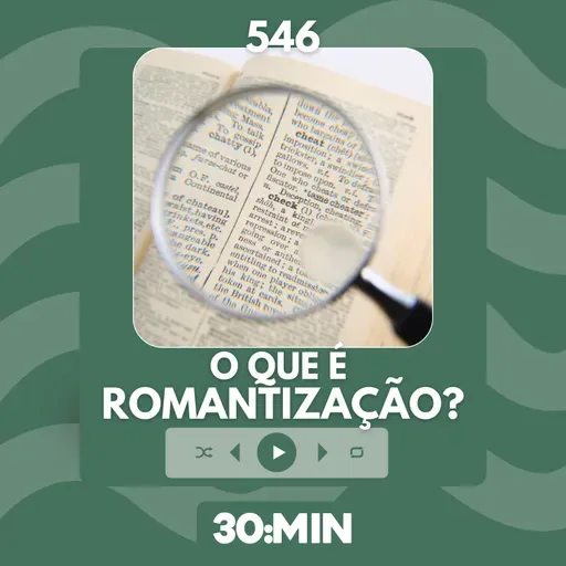 546: O que é ROMANTIZAÇÃO?