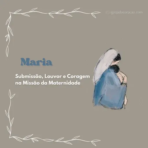 Maria - Submissão, louvor e coragem na missão da maternidade.