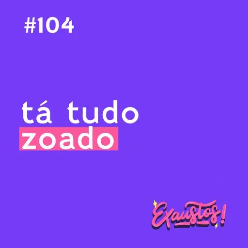 #104 - não é sobre isso (e tá tudo zoado)