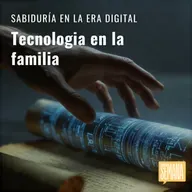 313 - Sabiduría en la era digital: "Tecnología en la familia"