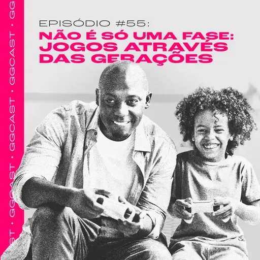 GG.Cast #55: Não é só uma fase - Jogos através das gerações
