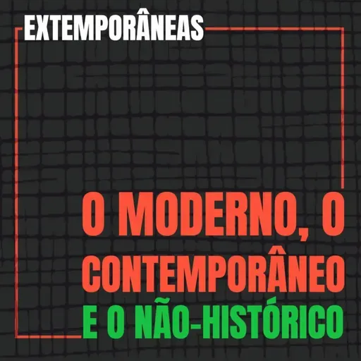Extemporâneas 4| O Moderno, o Contemporâneo e o Não-Histórico