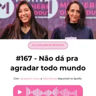 #167: Fala, Mulher de Produto! — Não dá pra agradar todo mundo