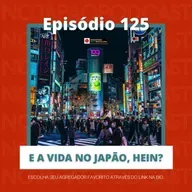 Ep. 125 - E a vida no Japão, hein?
