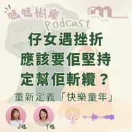 仔女一遇到困難就想放棄,咁仲應唔應該堅持?|重新定義「快樂童年」|陪仔女面對挫折係父母最難嘅陪伴|媽媽樹窿Podcast EP31