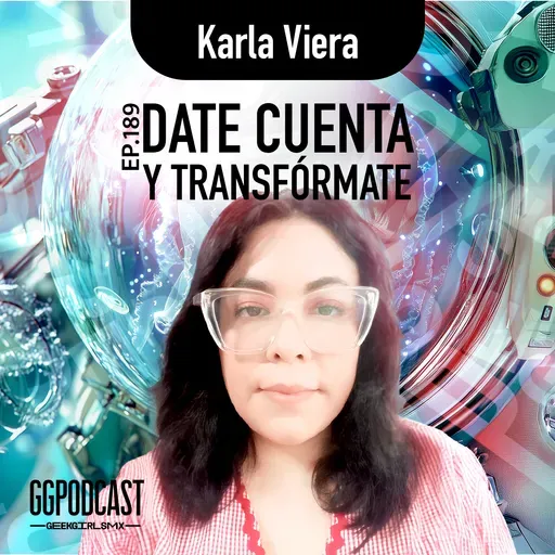 GGPodCast Ep-189 | Date cuenta y transfórmate | Karla Viera
