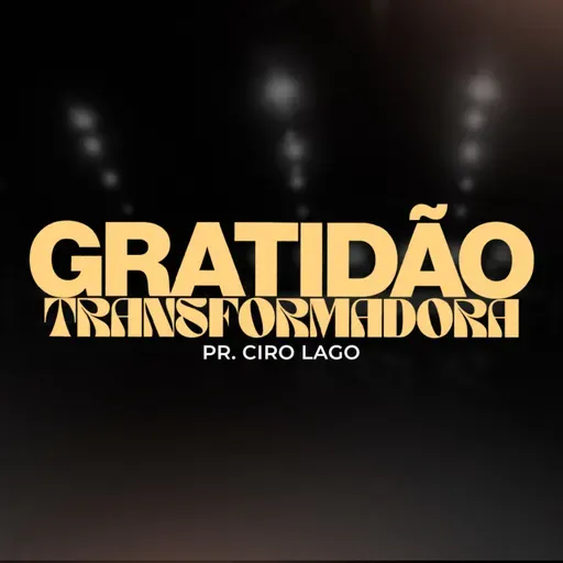 Gratidão Transformadora - Pr Ciro Lago