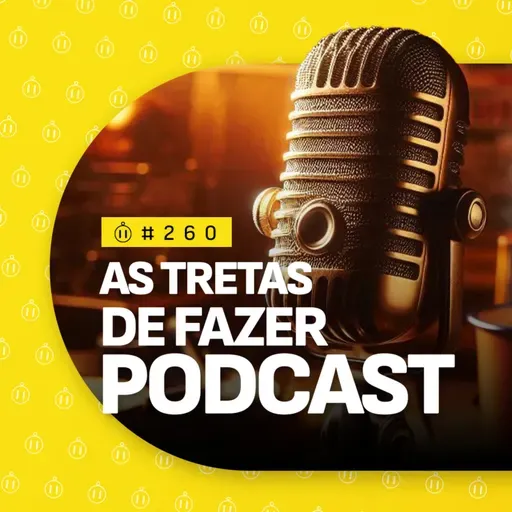 #260 | As Tretas de Fazer Podcast