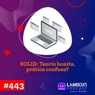 Lambda3 Podcast 443 - SOLID: Teoria bonita, prática confusa?