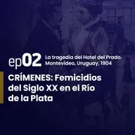 Ep. 2 | La tragedia del Hotel del Prado. Montevideo – Uruguay, 1904. | CRÍMENES: Femicidios del Siglo XX en el Río de la Plata