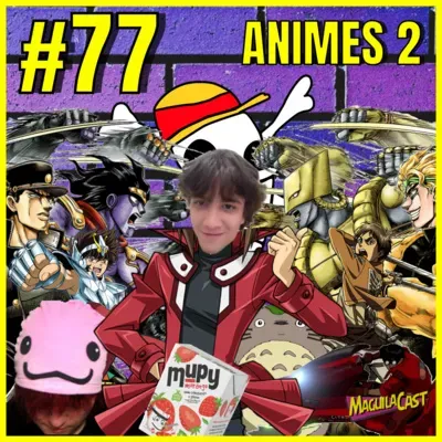 Animes, perdição e redenção | MaguilaCast #77 (S02E11)