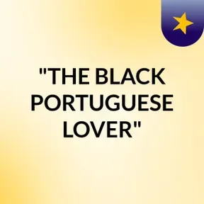 "THE BLACK PORTUGUESE LOVER"