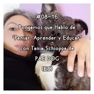 #08-16 - Pongamos que Hablo de 'Pensar, Aprender y Educar' con Tania Schioppa de PAE DOG (ES)