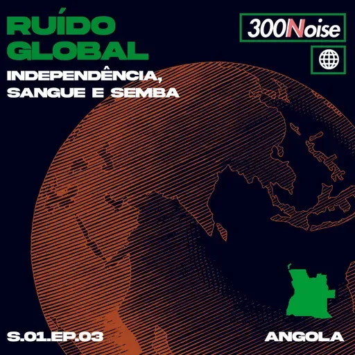 RUÍDO GLOBAL #3 - ANGOLA: INDEPENDÊNCIA, SANGUE E SEMBA