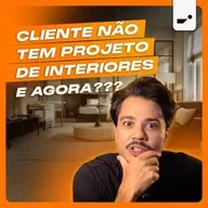 CLIENTE NÃO TEM PROJETO DE INTERIORES... E AGORA???