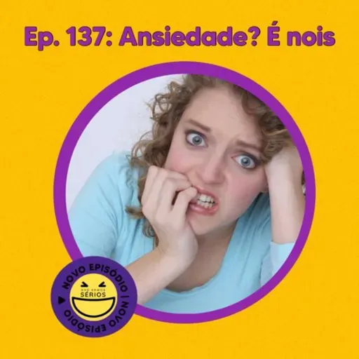 137 - Ansiedade? É noiz!