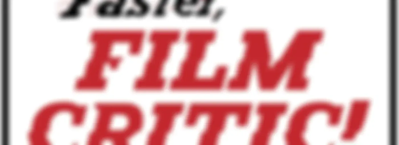 Faster, Film Critic!