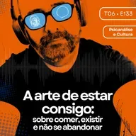 133 - A arte de estar consigo: sobre comer, existir e não se abandonar