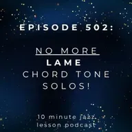 Episode 502 - No More LAME Chord Tone Solos