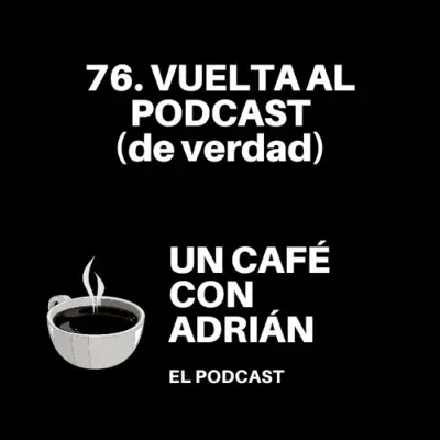 76. Vuelta al PODCAST (de verdad)