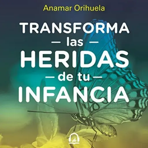 Transforma las heridas de tu infancia - Anamar Orihuela