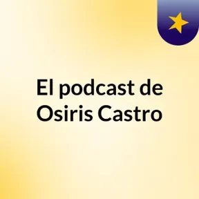 El podcast de Osiris Castro