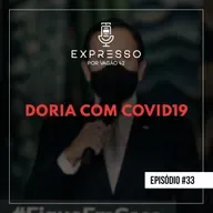 Expresso #33 - Dória com COVID19