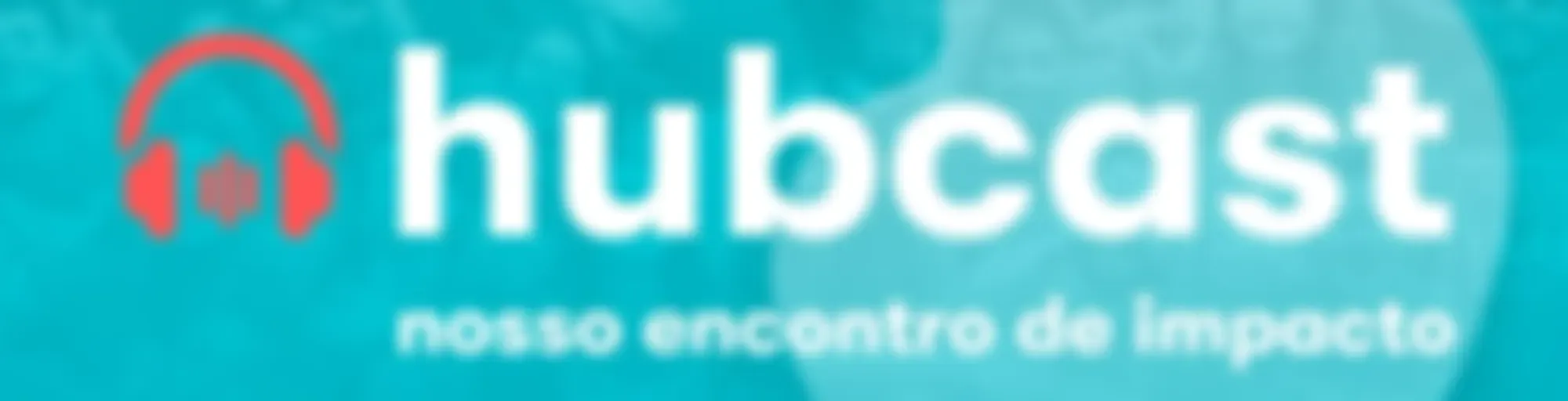 Hubcast | Nosso encontro de impacto