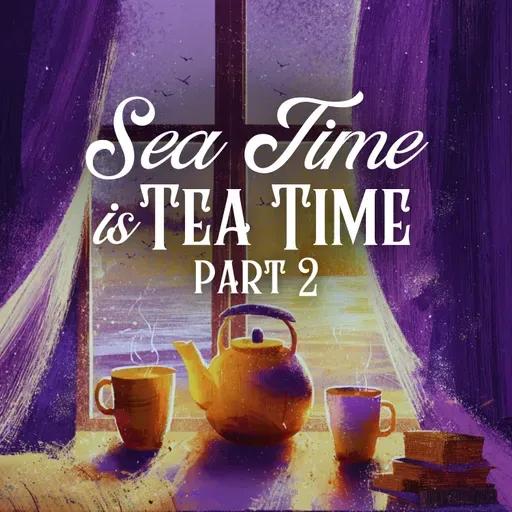 Sea Time is Tea Time: Part 2