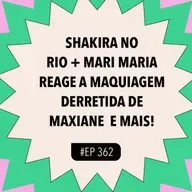 #362 Shakira no Rio + Mari Maria reage a maquiagem DERRETIDA de Maxiane e mais!
