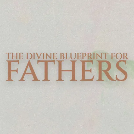 The Divine Blueprint for Fathers