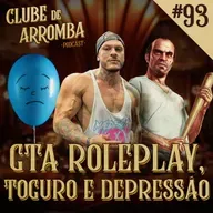 Ep. 93 - GTA Roleplay, Toguro e Depressão