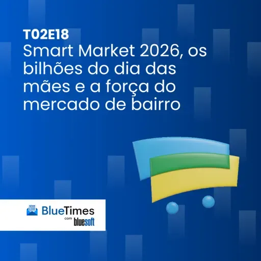 Bluetimes Talks #T02EP18 - A força do mercado de bairro, decisões no escuro e os bilhões do Dia das Mães