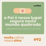muita calma | #92 - o Pai é nosso lugar seguro neste mundo quebrado [salmo 18 : 1, 2, 6, 16 30, 46]