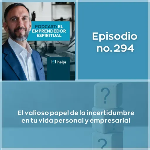 294 - El valioso papel de la incertidumbre en tu vida personal y empresarial