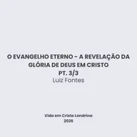 O evangelho eterno - a revelação da glória de Deus em Cristo 3/3 - Luiz Fontes