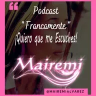 Quiero que Me Escuches!!!! /Podcast Francamente/Mairemi/Ep.2
